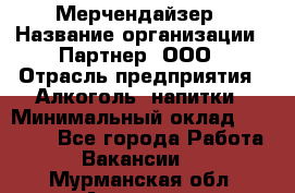 Мерчендайзер › Название организации ­ Партнер, ООО › Отрасль предприятия ­ Алкоголь, напитки › Минимальный оклад ­ 30 000 - Все города Работа » Вакансии   . Мурманская обл.,Апатиты г.